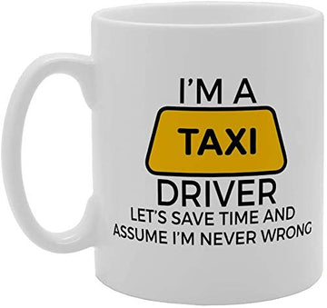 Im Taxi Driver Lets Save Time And Assume Im Never Wrong   Printed Tea Coffee Ceramic  Mg1538 - Funny Printed Coffee Mug - Great Gift Idea