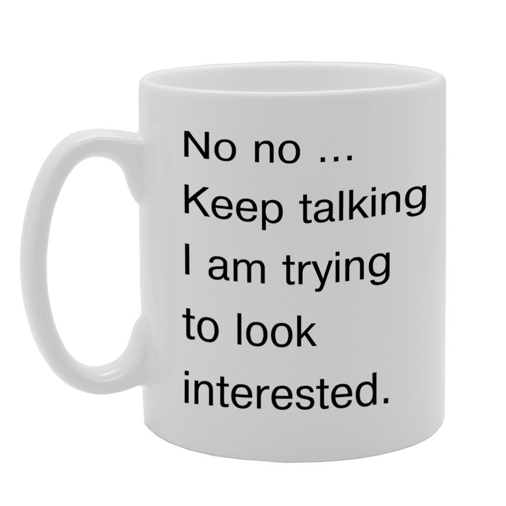No No Keep Talking, I Am Trying To Look Interested   Printed Tea Coffee Ceramic  Mg869 - Funny Printed Coffee Mug - Great Gift Idea