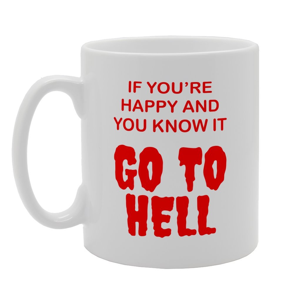 If You Are Happy And You Know It Go To Hell   Printed Tea Coffee Ceramic  Mg2574 - Funny Printed Coffee Mug - Great Gift Idea