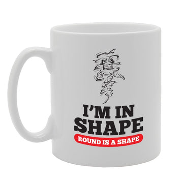 I Am In Shape, Round Is A Shape   Printed Tea Coffee Ceramic  Mg3913 - Funny Printed Coffee Mug - Great Gift Idea