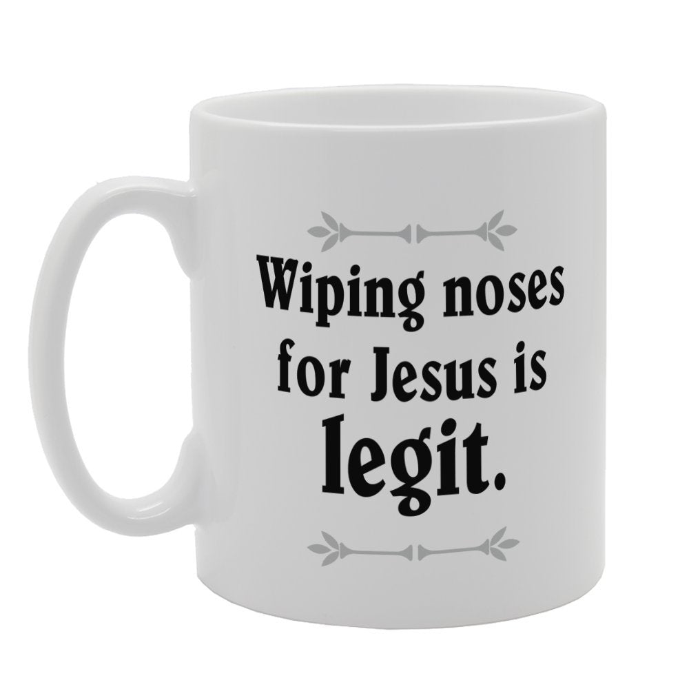 Wiping Noses For Jesus Is Legit   Printed Tea Coffee Ceramic  Mg3317 - Funny Printed Coffee Mug - Great Gift Idea
