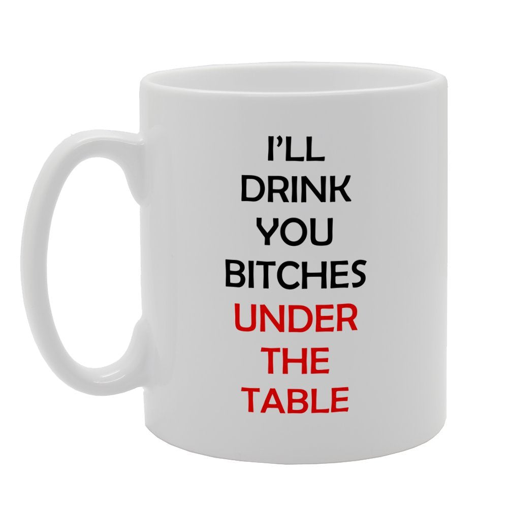 Ill Drink You Bi**Hes Under The Table   Printed Tea Coffee Ceramic  Mg2562 - Funny Printed Coffee Mug - Great Gift Idea