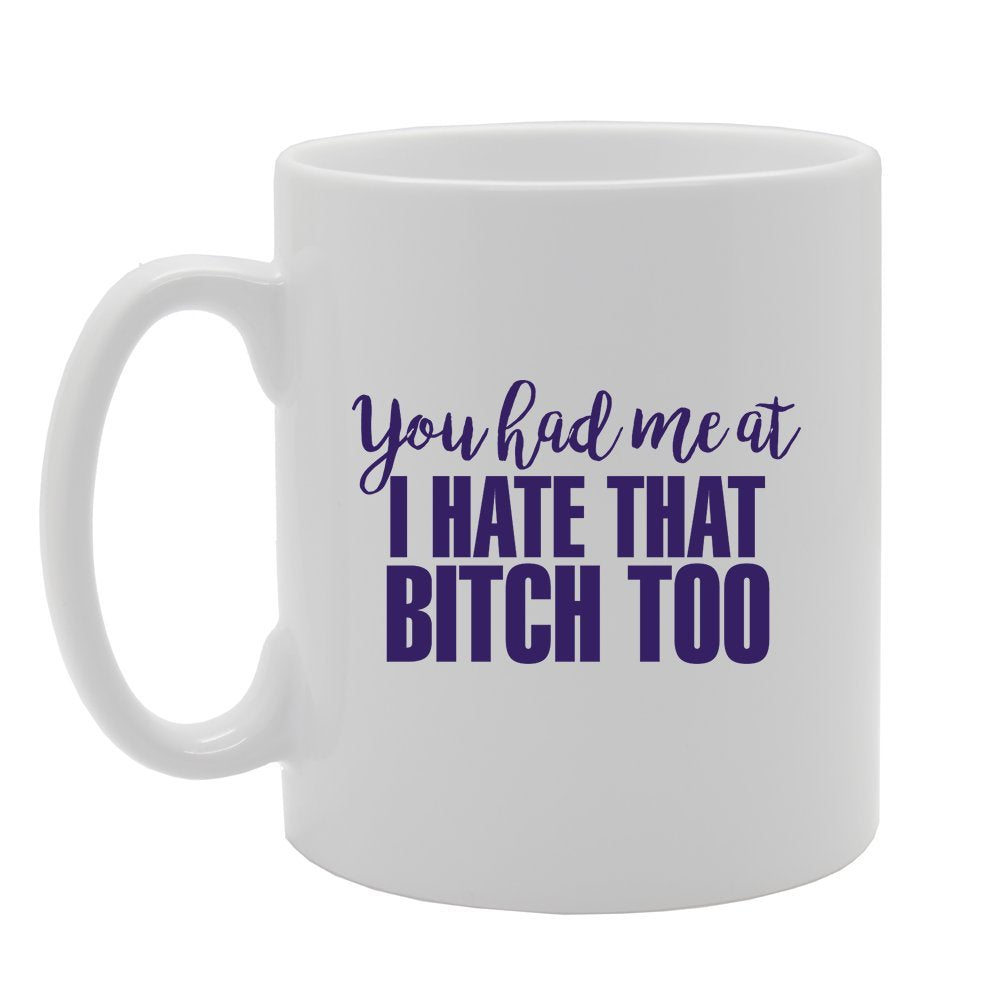 You Had Me At I Hate That Bi**H Too   Printed Tea Coffee Ceramic  Mg2301 - Funny Printed Coffee Mug - Great Gift Idea