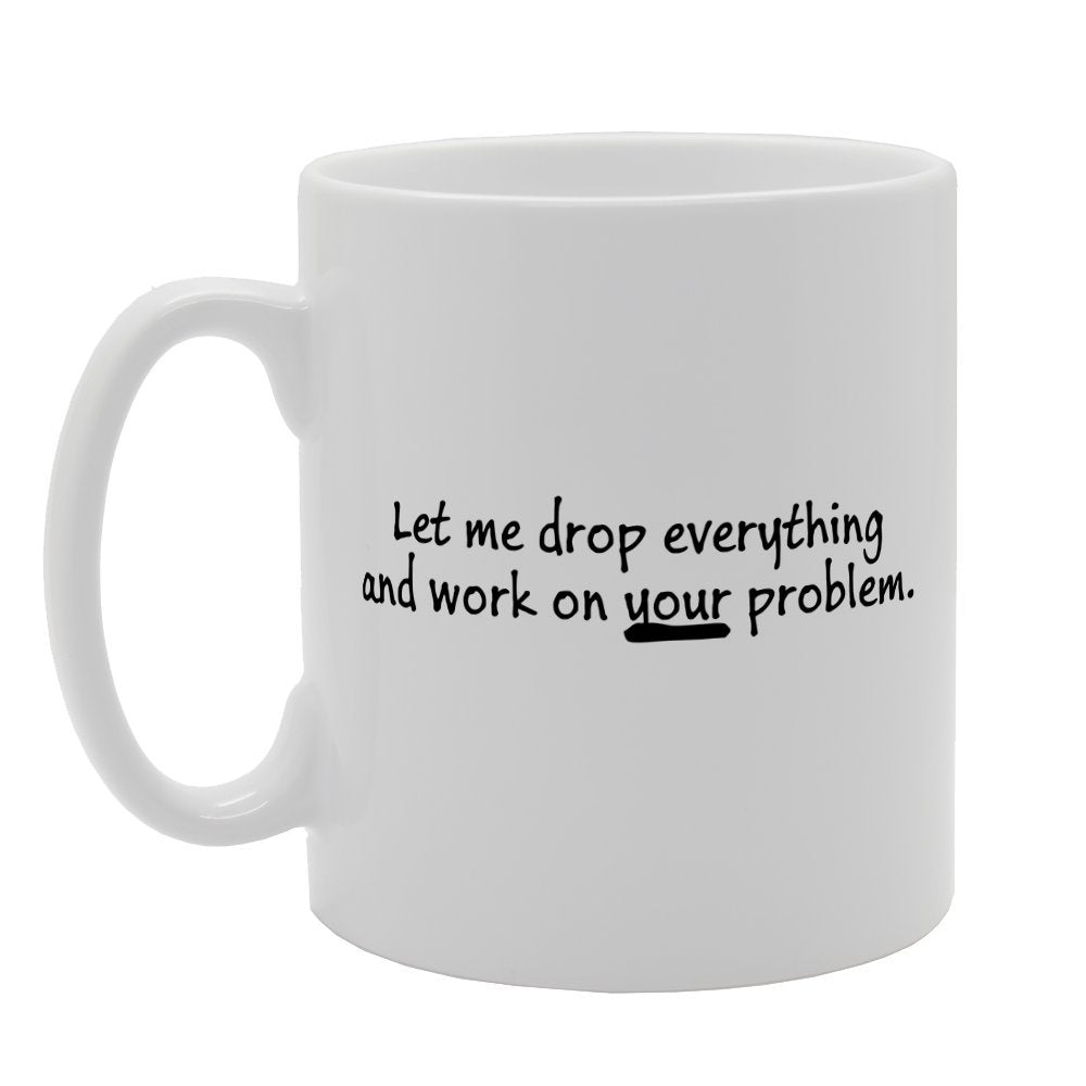 Let Me Drop Everything And Work On Your   Print Tea Coffee  Mg1473 - Funny Printed Coffee Mug - Great Gift Idea