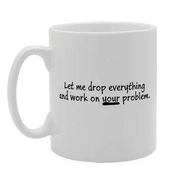 Let Me Drop Everything And Work On Your   Print Tea Coffee  Mg1473 - Funny Printed Coffee Mug - Great Gift Idea