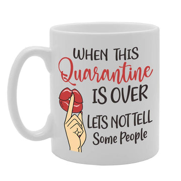 When This Quarantine Is Over Lets Not Tell Some People   Printed Tea Coffee Ceramic  Mg5093 - Funny Printed Coffee Mug - Great Gift Idea