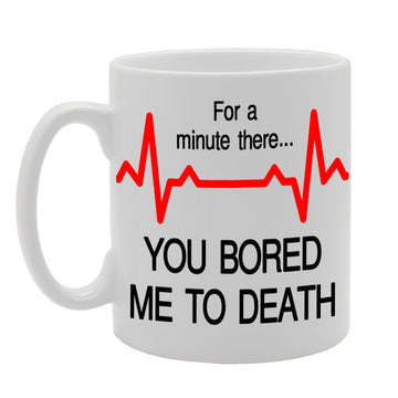 For A Minute There, You Bored Me To Death   Printed Tea Coffee Ceramic  Mg299 - Funny Printed Coffee Mug - Great Gift Idea