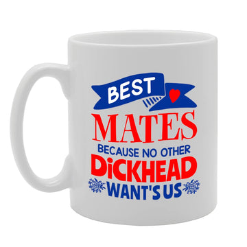 Best Mates Because No Other D*Ck Head Wants Us   Printed Tea Coffee Ceramic  Mg5593 - Funny Printed Coffee Mug - Great Gift Idea