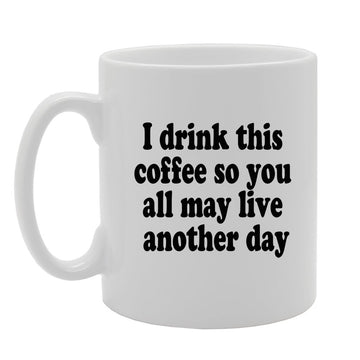 I Drink This Coffee So You All May Live Another Day   Printed Tea Coffee Ceramic  Mg927 - Funny Printed Coffee Mug - Great Gift Idea