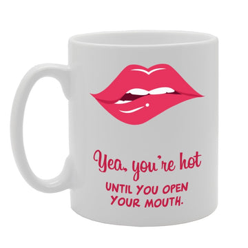 Yea You'Re Hot Until You Open Your Mouth   Printed Tea Coffee Ceramic  Mg2221 - Funny Printed Coffee Mug - Great Gift Idea