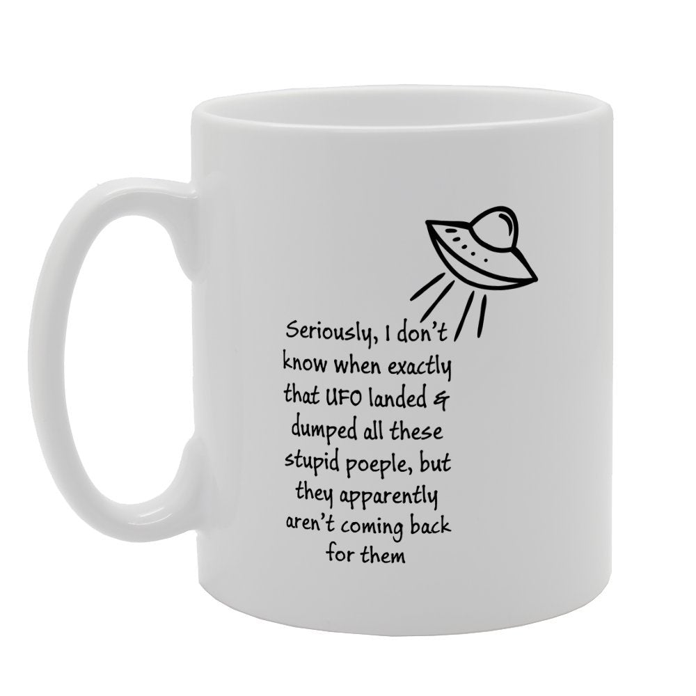 Seriously I Don'T Know When Exactly That Ufo Landed   Printed Tea Coffee Ceramic  Mg3110 - Funny Printed Coffee Mug - Great Gift Idea