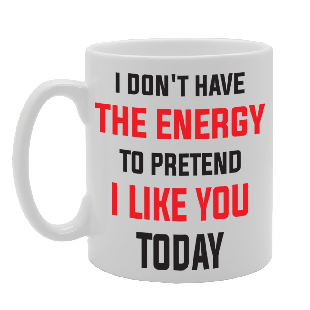 I Dont Have The Energy To Pretent I Like You Today   Printed Tea Coffee Ceramic  Mg1754 - Funny Printed Coffee Mug - Great Gift Idea