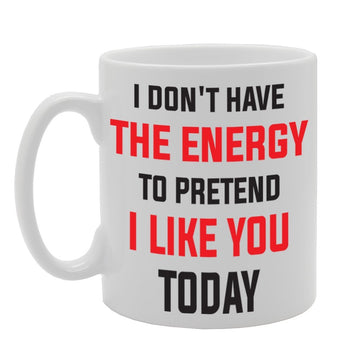I Dont Have The Energy To Pretent I Like You Today   Printed Tea Coffee Ceramic  Mg1754 - Funny Printed Coffee Mug - Great Gift Idea