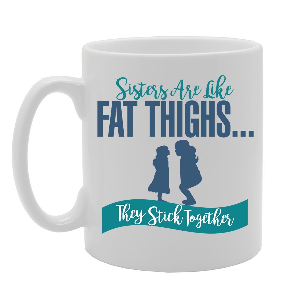 Sisters Are Like Fat Thighs They Stuck Together   Printed Tea Coffee Ceramic  Mg2921 - Funny Printed Coffee Mug - Great Gift Idea