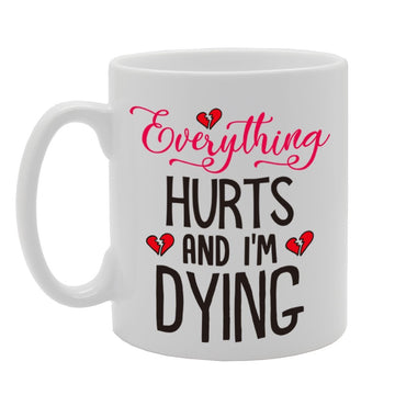 Everything Hurts And I'M Dying   Printed Tea Coffee Cermic  Mg4273 - Funny Printed Coffee Mug - Great Gift Idea
