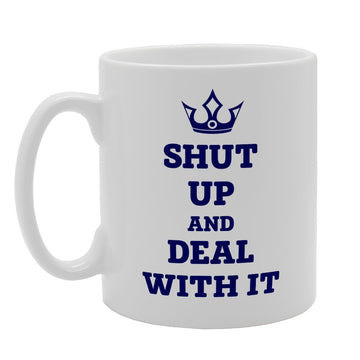 Shut Up And Deal With It   Printed Tea Coffee Ceramic  Mg2428 - Funny Printed Coffee Mug - Great Gift Idea