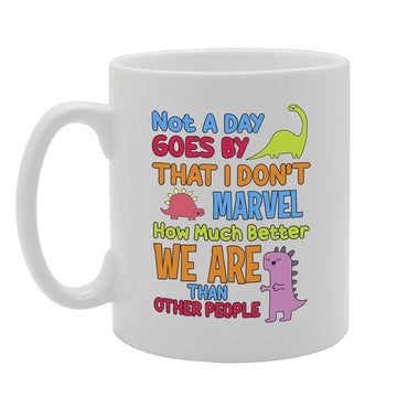 Not A Day Goes By That I Don'T Marvel How Much Better We Are Than Other People Tea   Printed Tea Coffee Ceramic  Mg5483 - Funny Printed Coffee Mug - Great Gift Idea