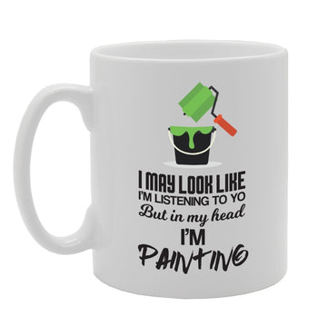 I May Look Like I'M Listening To You But In My Head I'M Painting   Printed Tea Coffee Ceramic  Mg3435 - Funny Printed Coffee Mug - Great Gift Idea