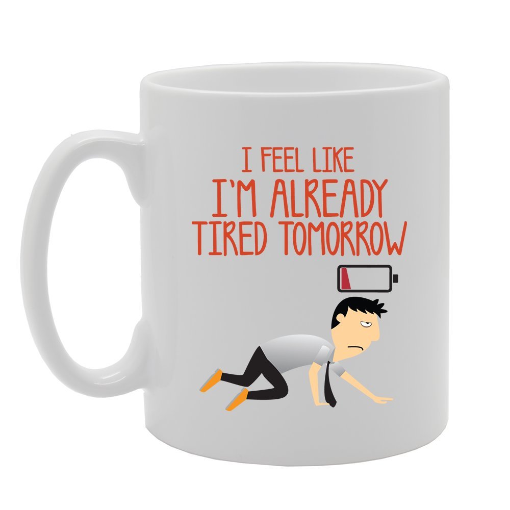 I Feel Like I'M Already Tired Tomorrow   Printed Tea Coffee Ceramic  Mg3563 - Funny Printed Coffee Mug - Great Gift Idea