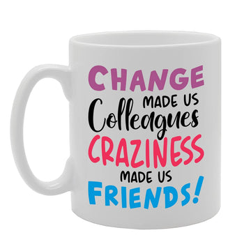 Change Made Us Colleagues Craziness Made Us Friends   Printed Tea Coffee Ceramic  Mg5224 - Funny Printed Coffee Mug - Great Gift Idea