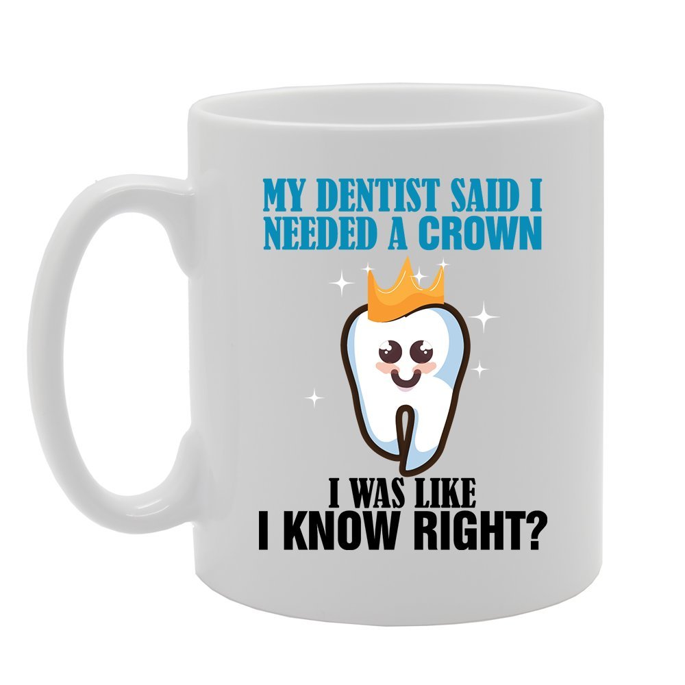Slogan - My Dentist Said I Needed A Crown I Was Like I Know Right   Printed Tea Coffee Ceramic  Mg3813 - Funny Printed Coffee Mug - Great Gift Idea