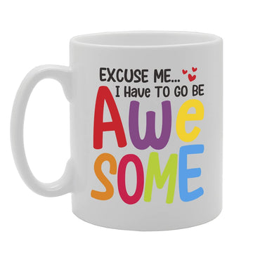 Excuse Me... I Have To Go Be Awesome Tea   Printed Tea Coffee Ceramic  Mg5443 - Funny Printed Coffee Mug - Great Gift Idea