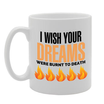 I Wish Your Dream Were Burn To Death   Printed Tea Coffee Ceramic  Mg2770 - Funny Printed Coffee Mug - Great Gift Idea