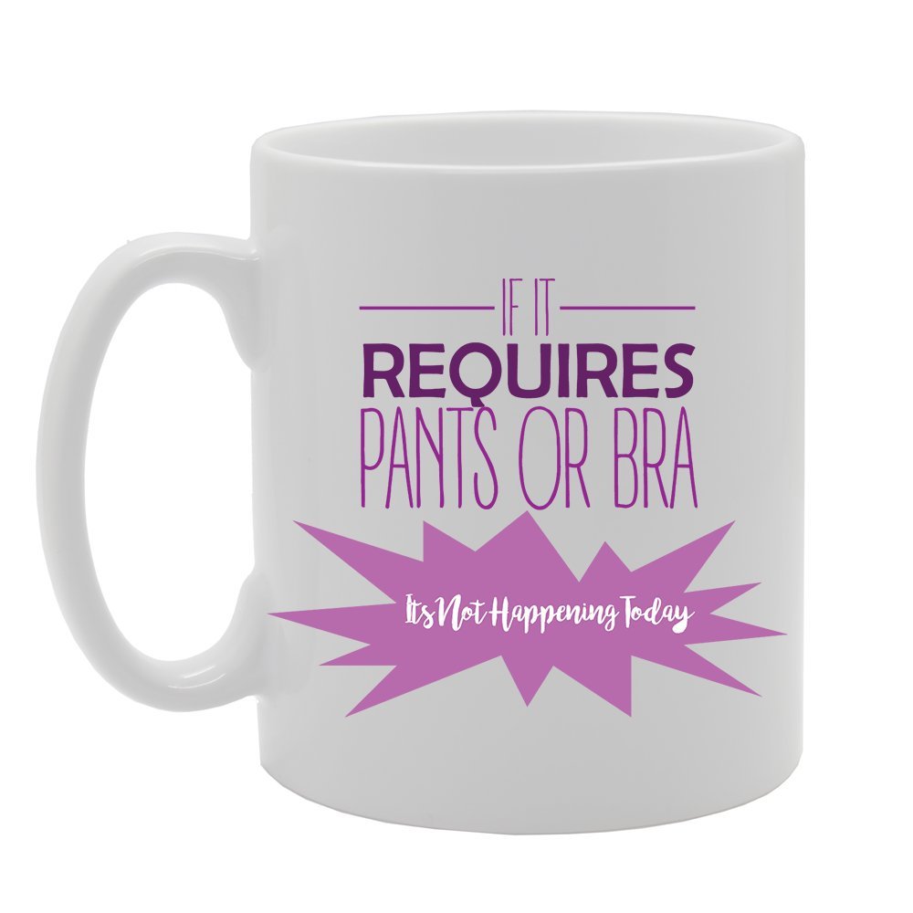 If It Requires Pants Or Bra Its Not Happening Today   Printed Tea Coffee Ceramic  Mg2952 - Funny Printed Coffee Mug - Great Gift Idea