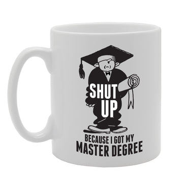 Shut Up Because I Got My Master Degree   Printed Tea Coffee Ceramic  Mg3666 - Funny Printed Coffee Mug - Great Gift Idea
