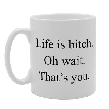 Life Is Bitch Oh Wait That'S You   Printed Tea Coffee Ceramic  Mg2095 - Funny Printed Coffee Mug - Great Gift Idea