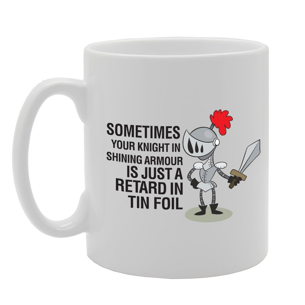 Sometimes Your Knight In Shinning Armour Is Just A Retard In Tin Foil   Printed Tea Coffee Ceramic  Mg2262 - Funny Printed Coffee Mug - Great Gift Idea