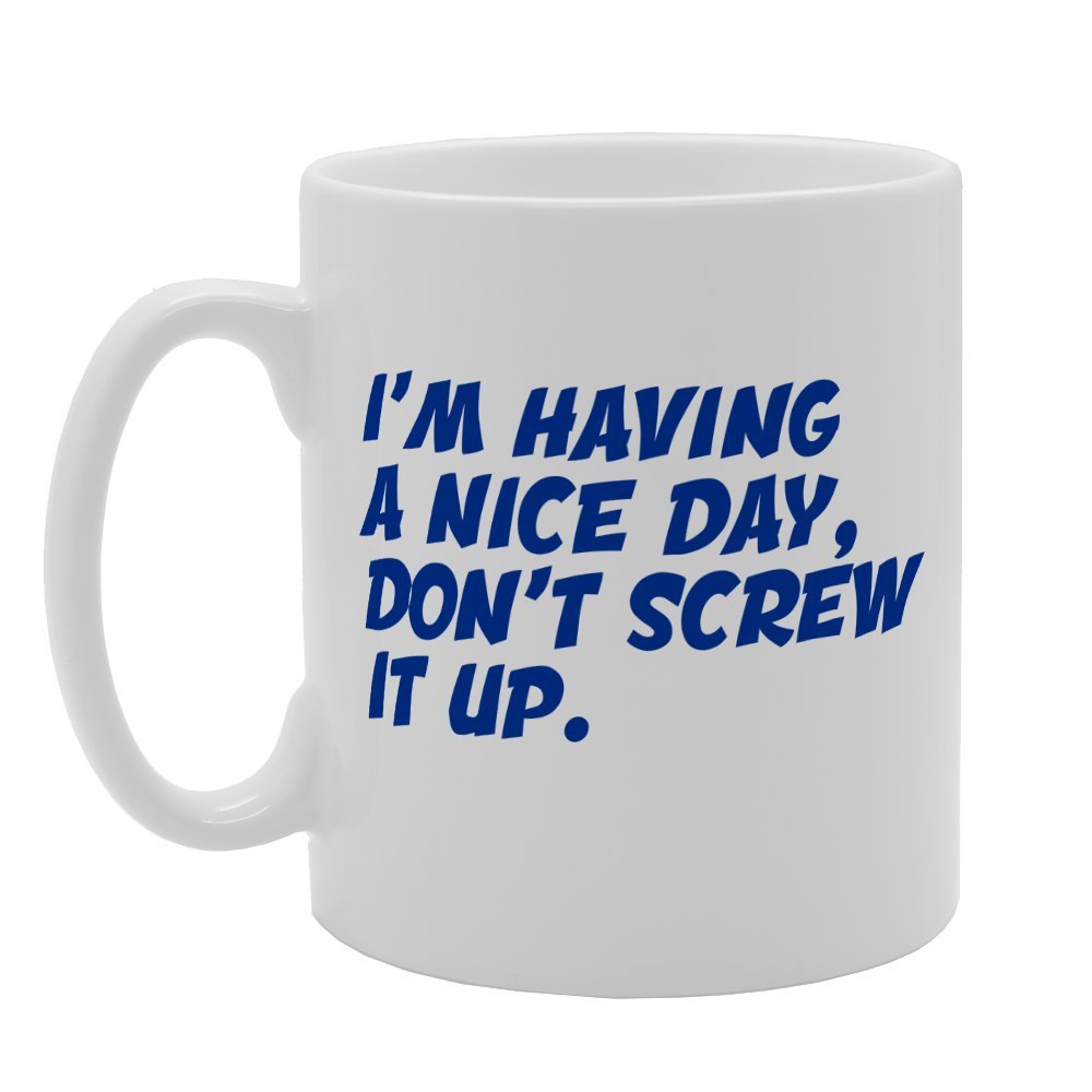 I'M Having A Hice Day Dont Screw It Up   Printed Tea Coffee Ceramic  Mg2557 - Funny Printed Coffee Mug - Great Gift Idea