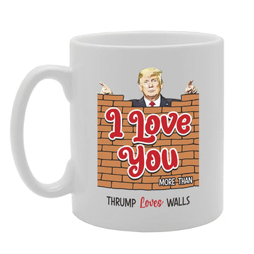 I Love You More Than Thrump Loves Walls Tea   Printed Tea Coffee Ceramic  Mg5479 - Funny Printed Coffee Mug - Great Gift Idea