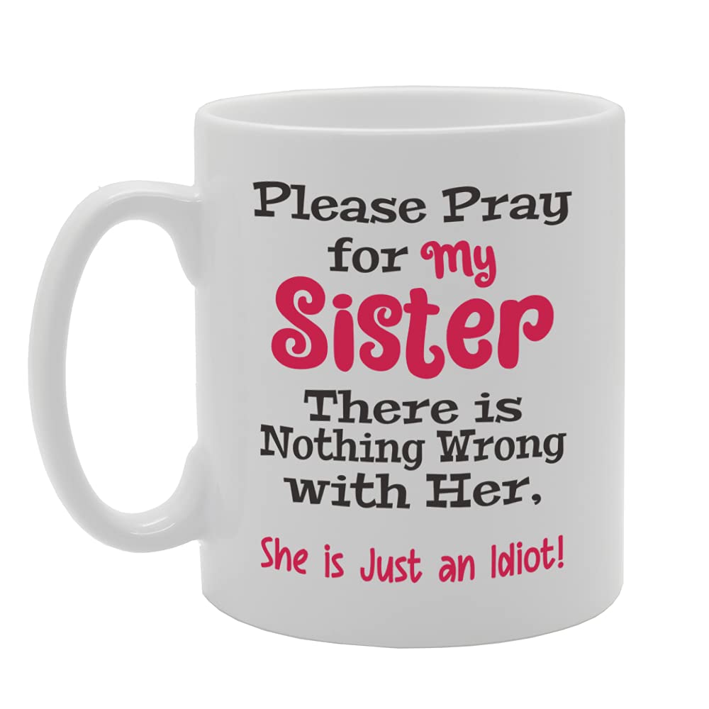 Please Pray For My Sister There Is Nothing Wrong With Her She Is Just An Idiot Tea   Printed Tea Coffee Ceramic  Mg5491 - Funny Printed Coffee Mug - Great Gift Idea