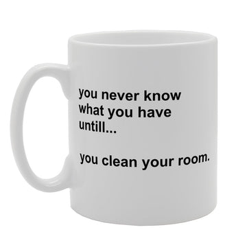 You Never Know What You Have Until You Clean Your Room   Printed Tea Coffee Ceramic  Mg2504 - Funny Printed Coffee Mug - Great Gift Idea