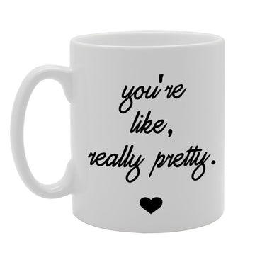 You'Re Like, Really Pretty.   Printed Tea Coffee Ceramic  Mg698 - Funny Printed Coffee Mug - Great Gift Idea