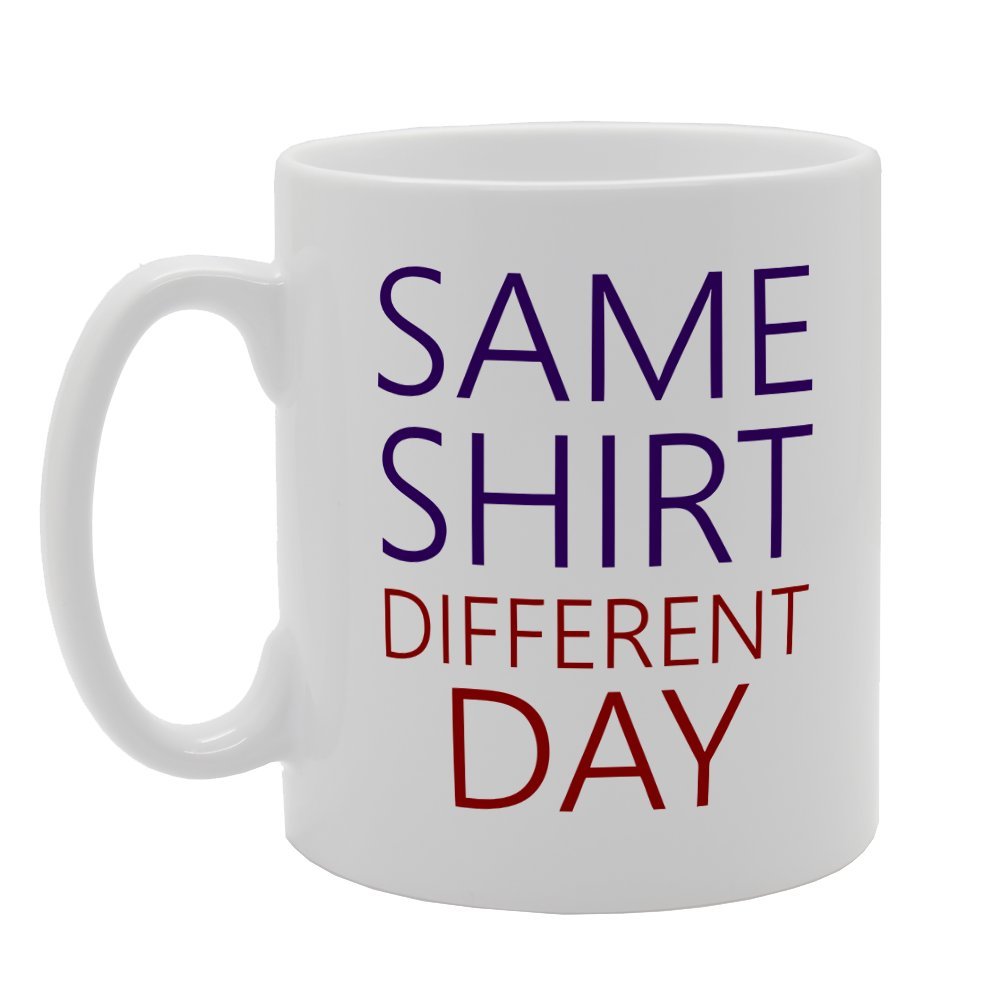 Same Shirt Different Day   Printed Tea Coffee Ceramic  Mg1646 - Funny Printed Coffee Mug - Great Gift Idea