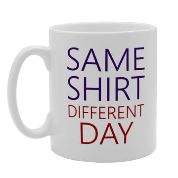 Same Shirt Different Day   Printed Tea Coffee Ceramic  Mg1646 - Funny Printed Coffee Mug - Great Gift Idea