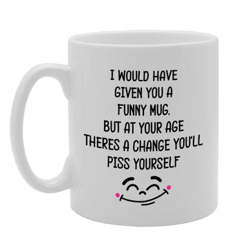 I Would Have Given You A Funny  But At Your Age You'Ll Piss Yourself   Printed Tea Coffee Ceramic  Mg4749 - Funny Printed Coffee Mug - Great Gift Idea