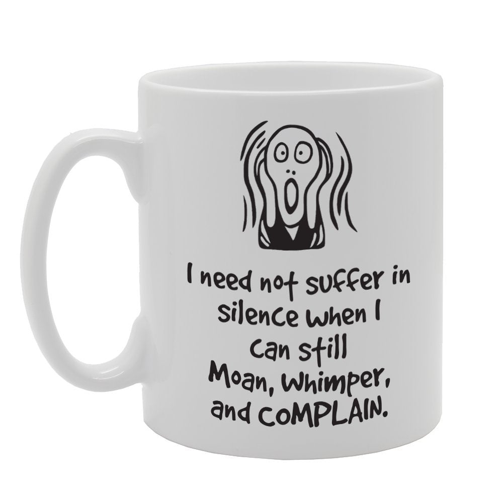 I Need Not Suffer In Silence When I Can Still Moan, Whimper And Complain   Printed Tea Coffee Ceramic  Mg3031 - Funny Printed Coffee Mug - Great Gift Idea