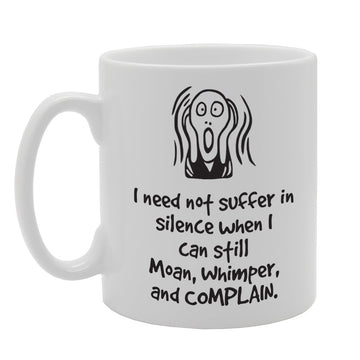 I Need Not Suffer In Silence When I Can Still Moan, Whimper And Complain   Printed Tea Coffee Ceramic  Mg3031 - Funny Printed Coffee Mug - Great Gift Idea