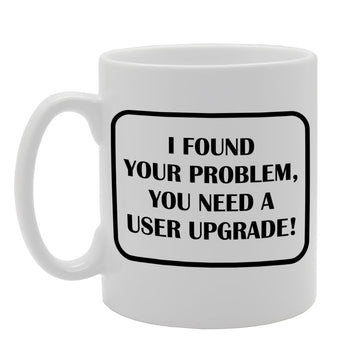 I Found Your Problem, You Need A User Upgrade   Printed Tea Coffee Ceramic  Mg1155 - Funny Printed Coffee Mug - Great Gift Idea
