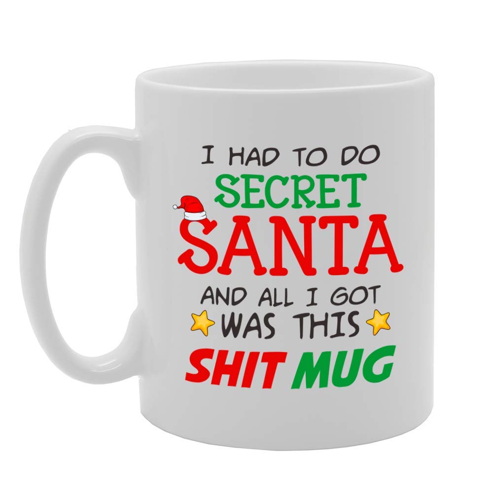 I Had To Do Secret Santa And All I Got Was This Shit Printed Tea Coffee Ceramic Mg4595 - Funny Printed Coffee Mug - Great Gift Idea
