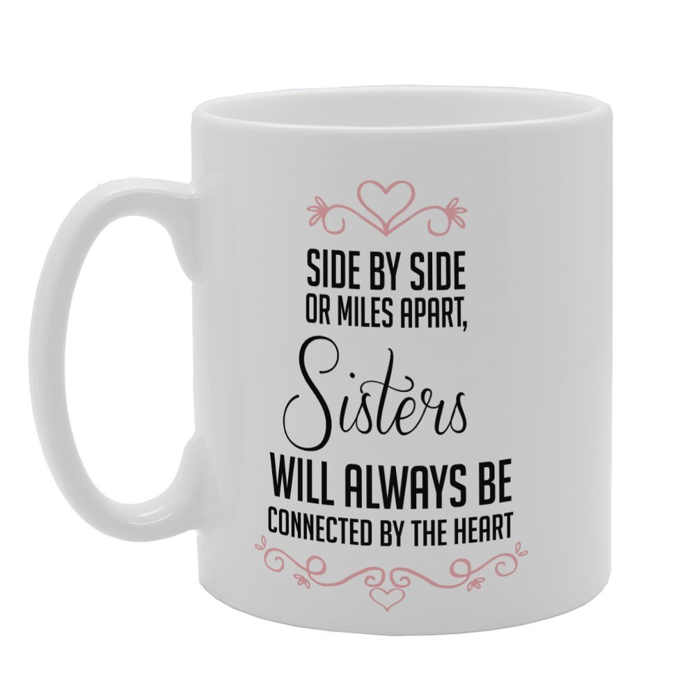 Side By Side Or Miles Apart Sisters Will Always Be Connected By The Heart   Printed Tea Coffee Ceramic  Mg3221 - Funny Printed Coffee Mug - Great Gift Idea
