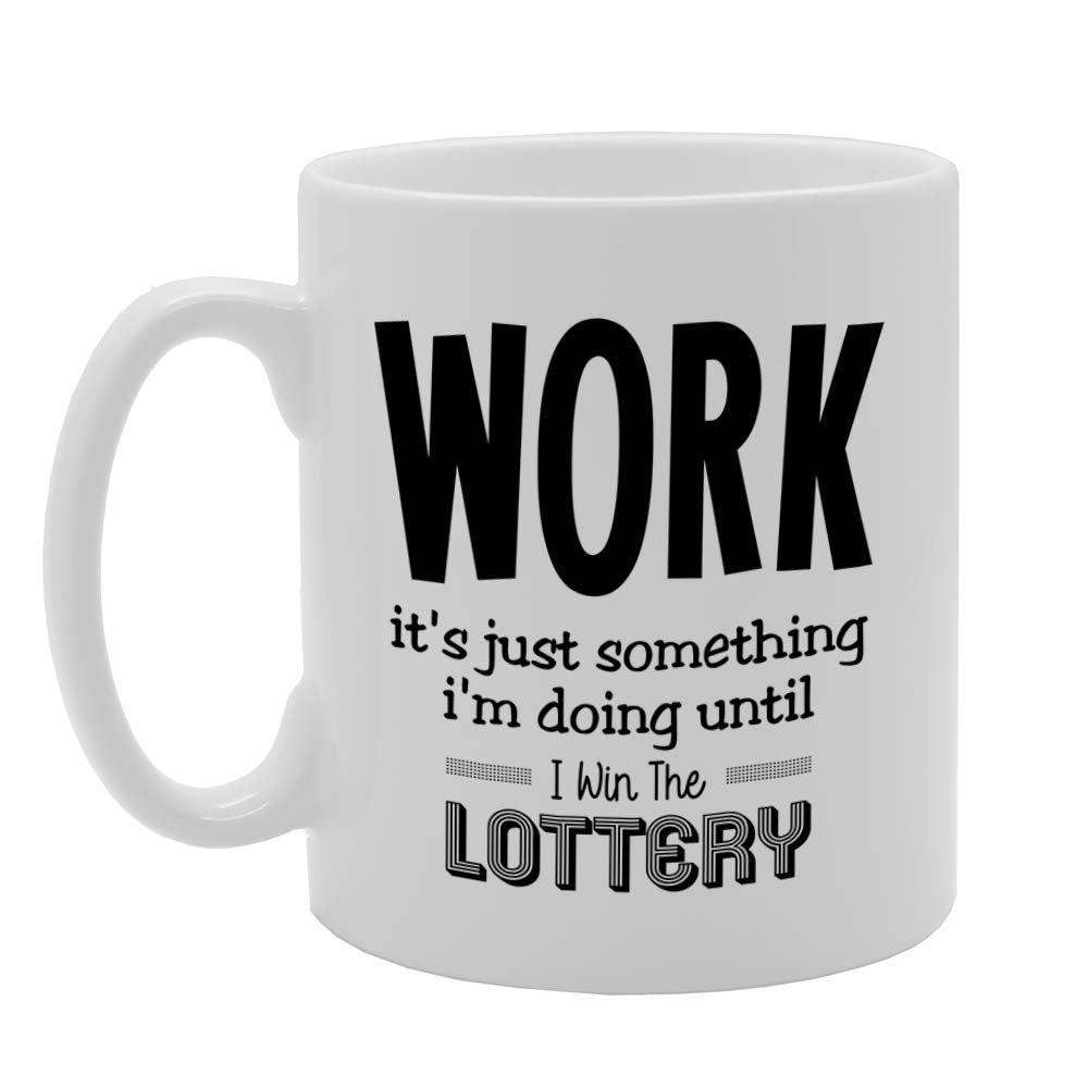Work Is Just Something I Am Doing Until I Win The Lottery   Printed Tea Coffee Ceramic  Mg4747 - Funny Printed Coffee Mug - Great Gift Idea