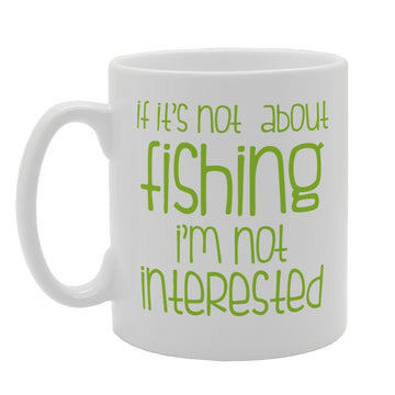 If Its Not About Fishing I'M Not Interested   Printed Tea Coffee Ceramic  Mg1974 - Funny Printed Coffee Mug - Great Gift Idea