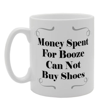 Money Spent For Booze Can Not Buy Shoes   Printed Tea Coffee Ceramic  Mg3342 - Funny Printed Coffee Mug - Great Gift Idea