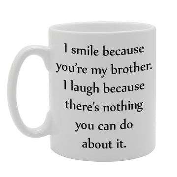 I Smile Because You'Re My Brother. I Laugh Because There'S Nothing You Can Do About It.   Printed Tea Coffee Ceramic  Mg643 - Funny Printed Coffee Mug - Great Gift Idea