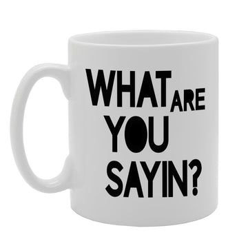 What Are You Sayin?   Printed Tea Coffee Ceramic  Mg390 - Funny Printed Coffee Mug - Great Gift Idea
