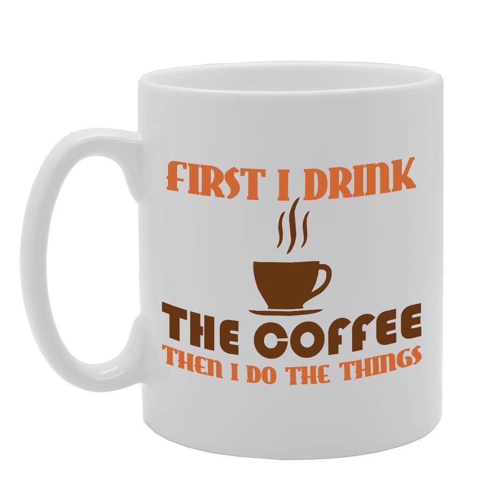 First I Drink The Coffee Then I Do The Things   Printed Tea Coffee Ceramic  Mg3578 - Funny Printed Coffee Mug - Great Gift Idea